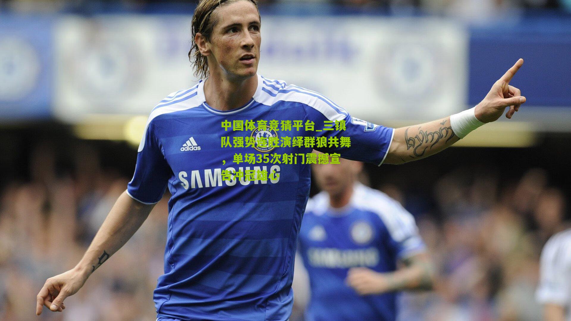 三镇队强势连胜演绎群狼共舞，单场35次射门震撼宣告冲冠雄心