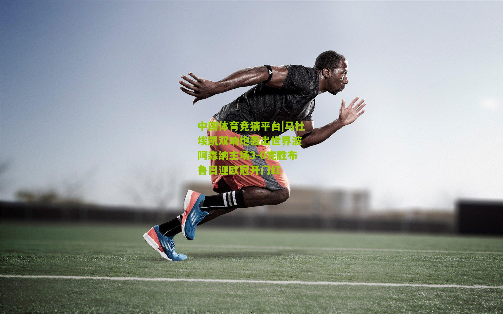 马杜埃凯双响炮轰出世界波 阿森纳主场3-0完胜布鲁日迎欧冠开门红