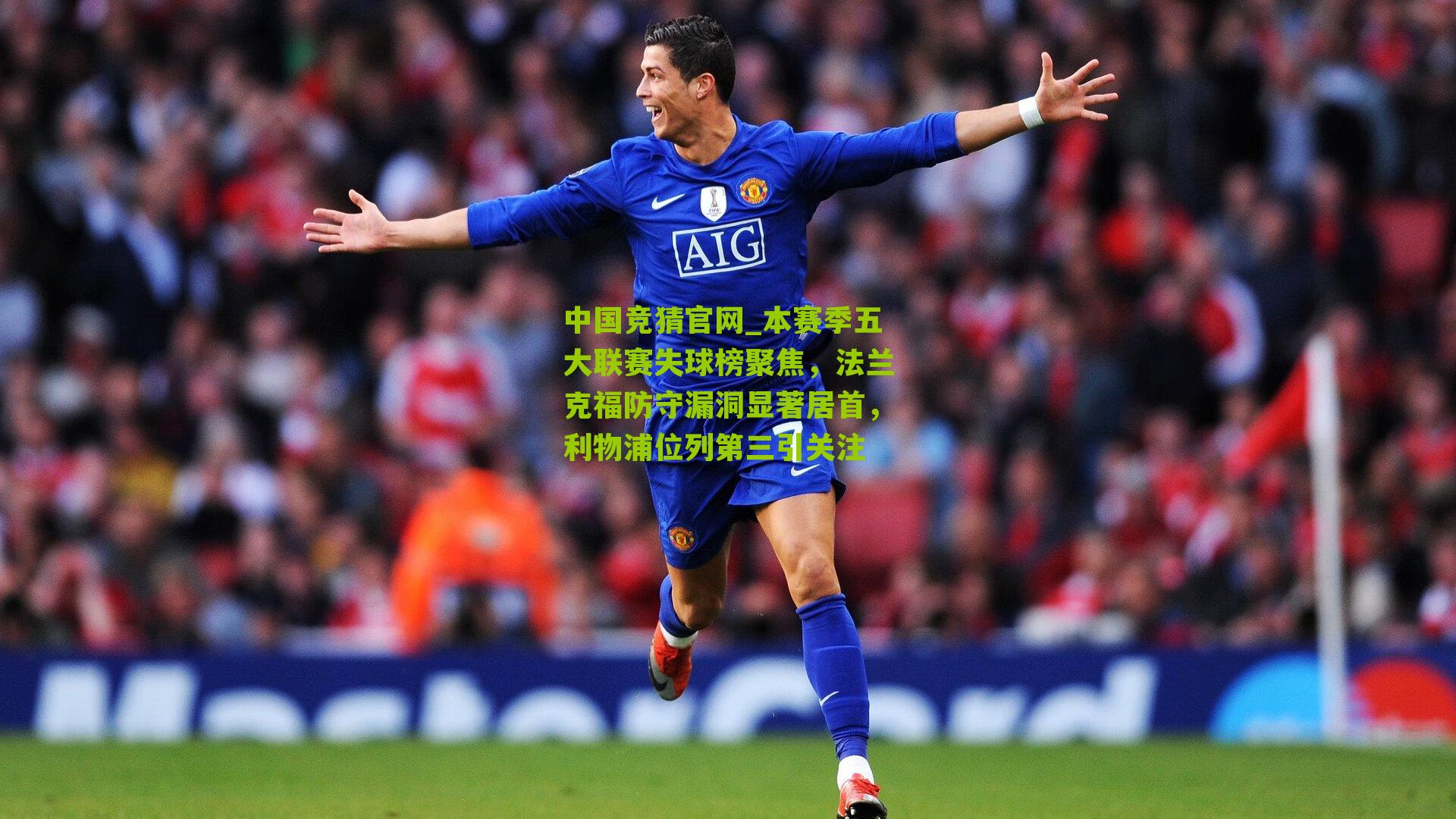 中国竞猜官网_本赛季五大联赛失球榜聚焦，法兰克福防守漏洞显著居首，利物浦位列第三引关注