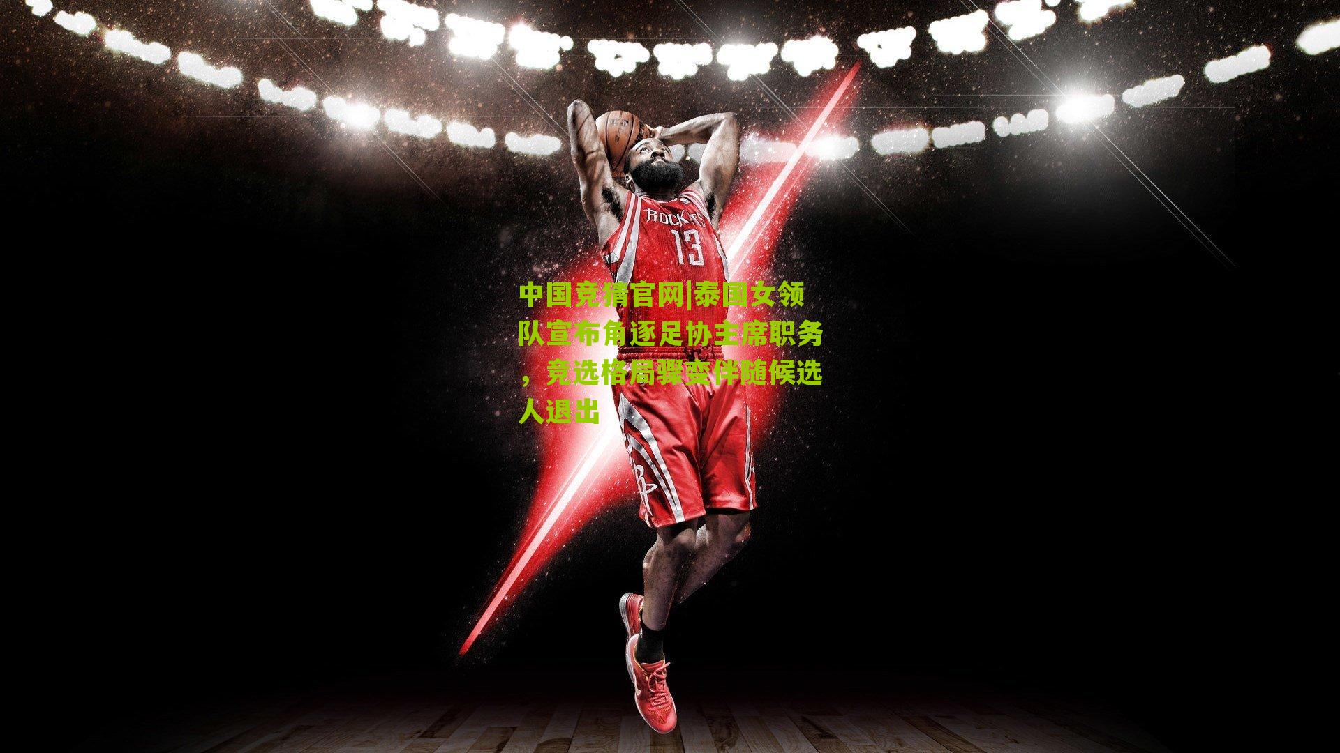 中国竞猜官网|泰国女领队宣布角逐足协主席职务，竞选格局骤变伴随候选人退出