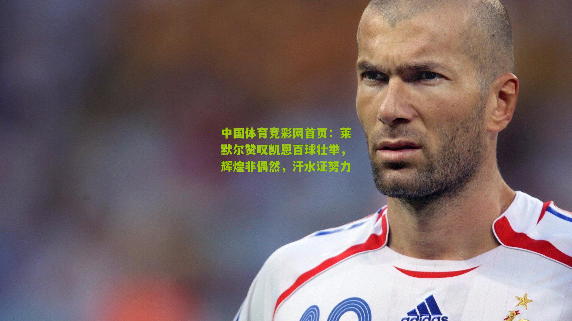 中国体育竞彩网首页：莱默尔赞叹凯恩百球壮举，辉煌非偶然，汗水证努力