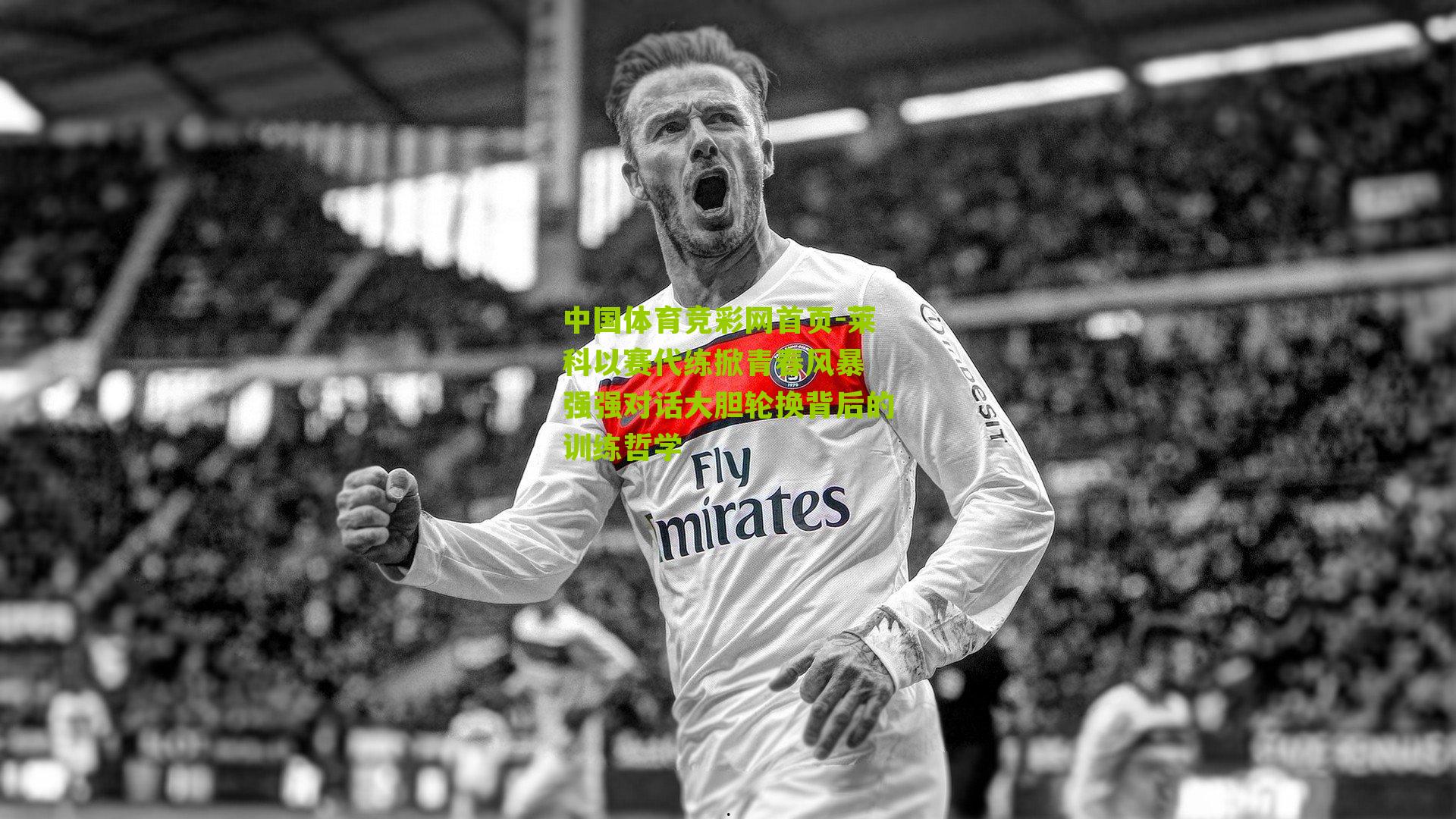 中国体育竞彩网首页-莱科以赛代练掀青春风暴 强强对话大胆轮换背后的训练哲学