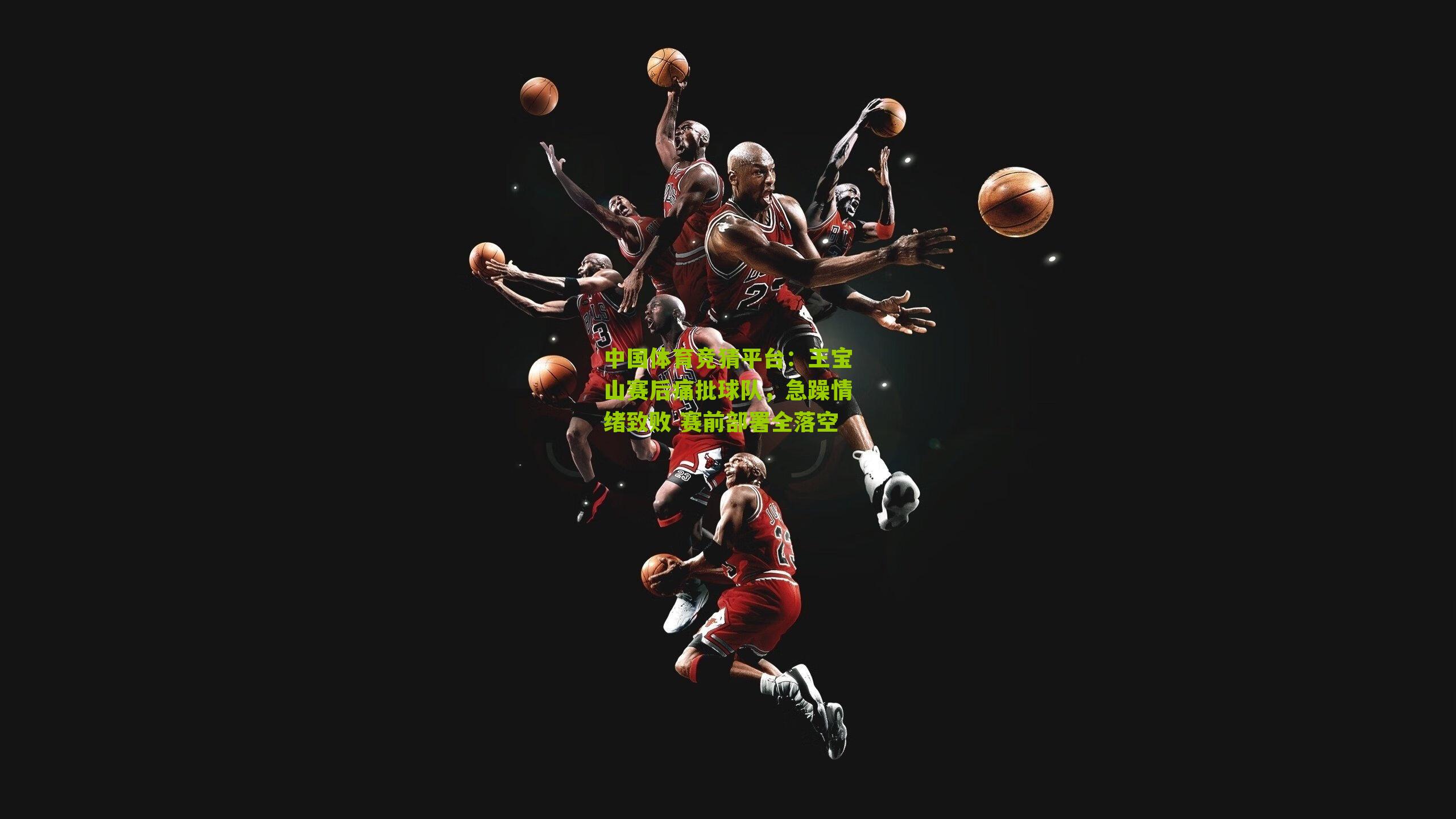 中国体育竞猜平台：王宝山赛后痛批球队，急躁情绪致败 赛前部署全落空