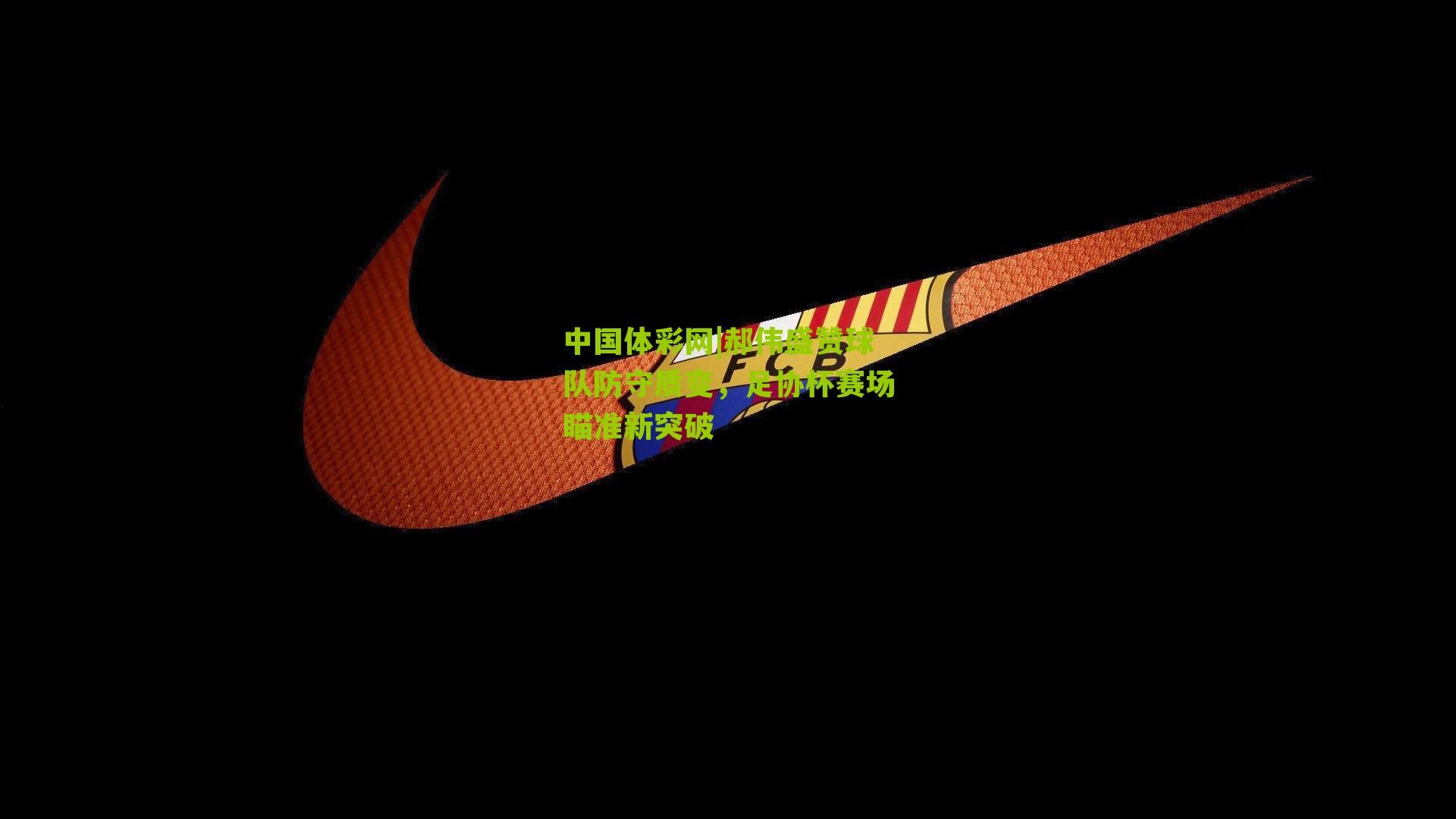 中国体彩网|郝伟盛赞球队防守质变，足协杯赛场瞄准新突破