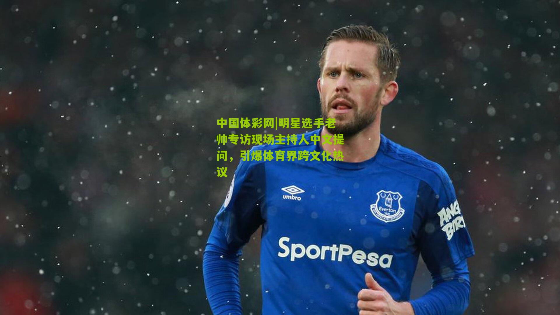 中国体彩网|明星选手老帅专访现场主持人中文提问，引爆体育界跨文化热议
