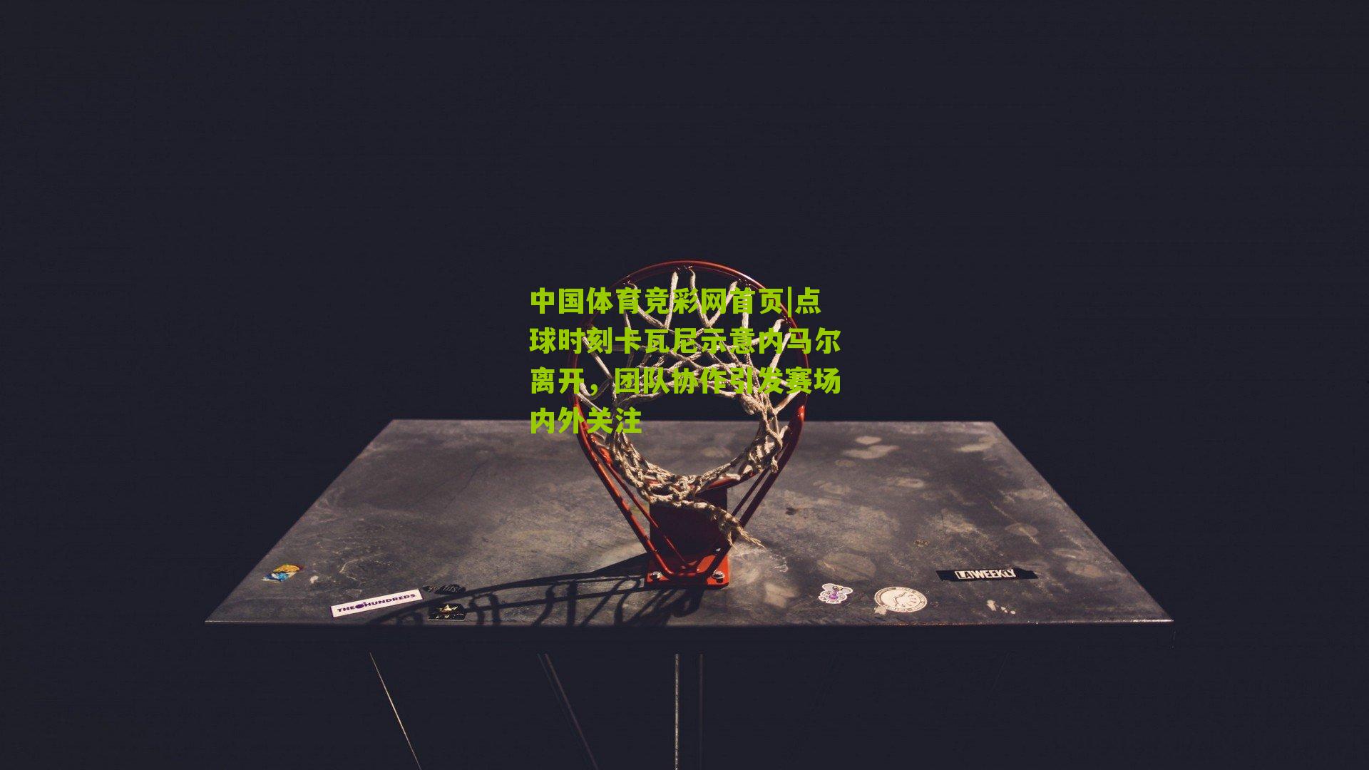 中国体育竞彩网首页|点球时刻卡瓦尼示意内马尔离开，团队协作引发赛场内外关注